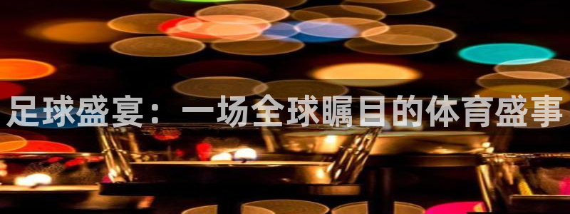 足球盛宴：一场全球瞩目的体育盛事