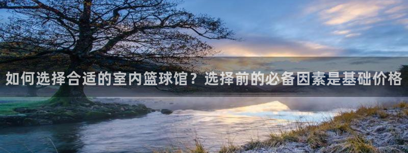 500即时比分完场结果完整版：如何选择合适的室内篮球馆？选择前的必备因素是基础价格